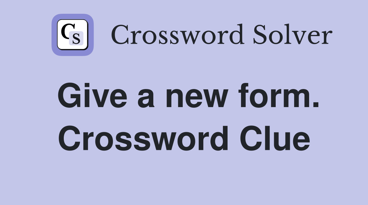 Give a new form. Crossword Clue