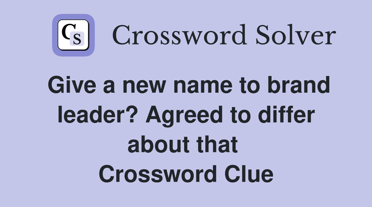 Give a new name to brand leader? Agreed to differ about that  Crossword Clue