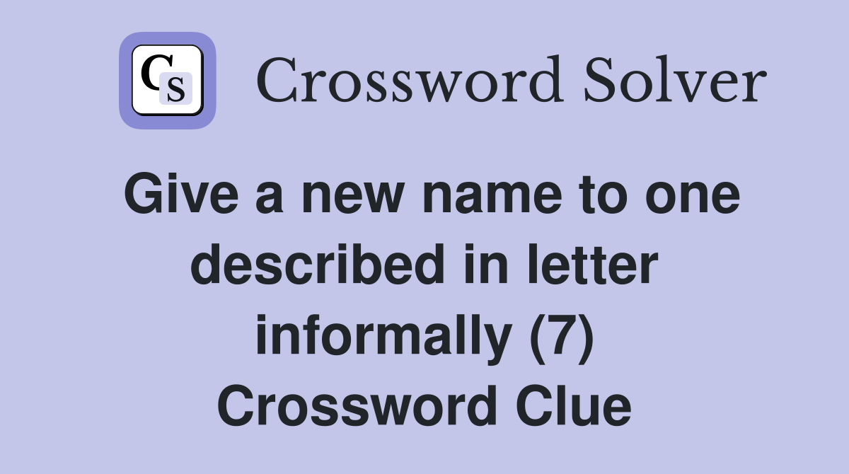 Give a new name to one described in letter informally (7) Crossword Clue