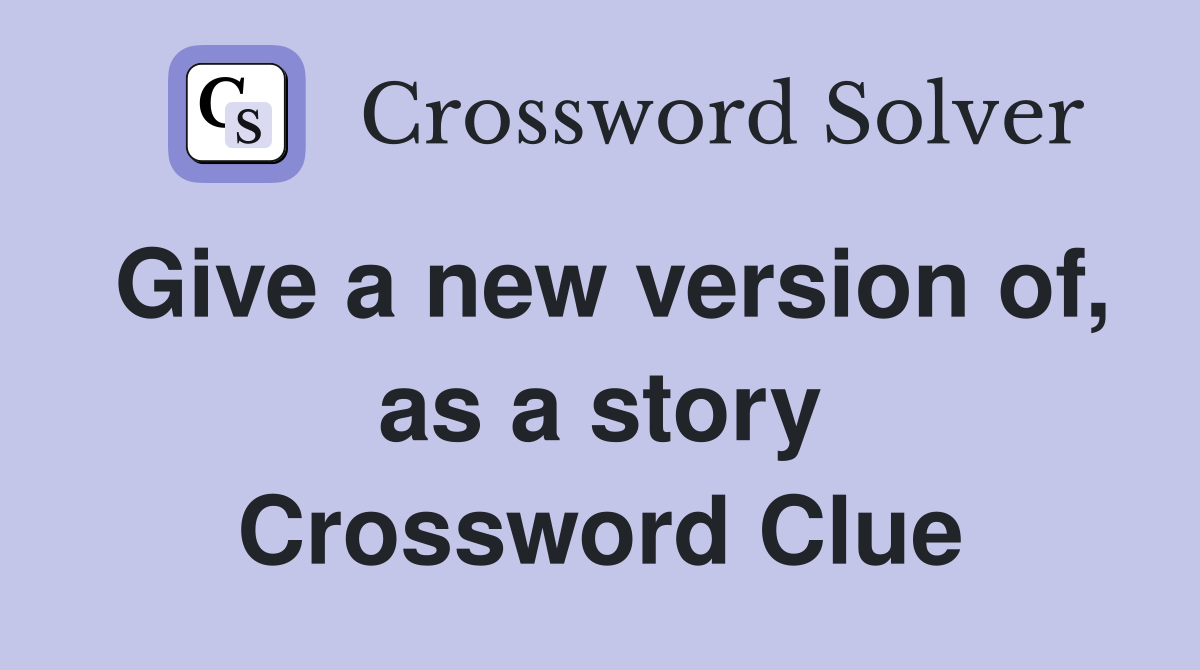 Give a new version of, as a story Crossword Clue