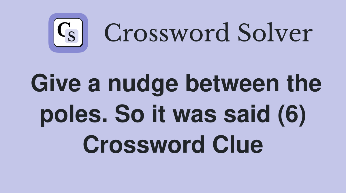 Give a nudge between the poles. So it was said (6) Crossword Clue