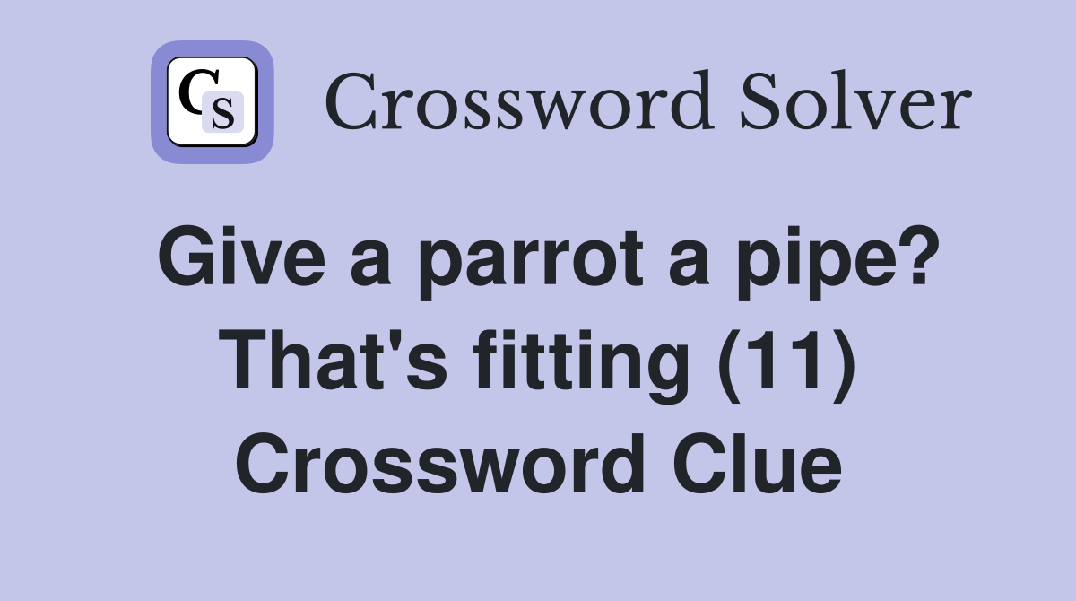 Give a parrot a pipe? That's fitting (11) Crossword Clue