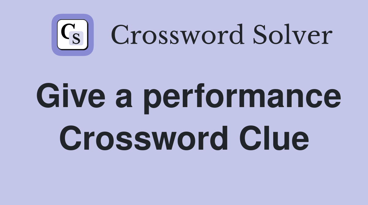 Give a performance Crossword Clue