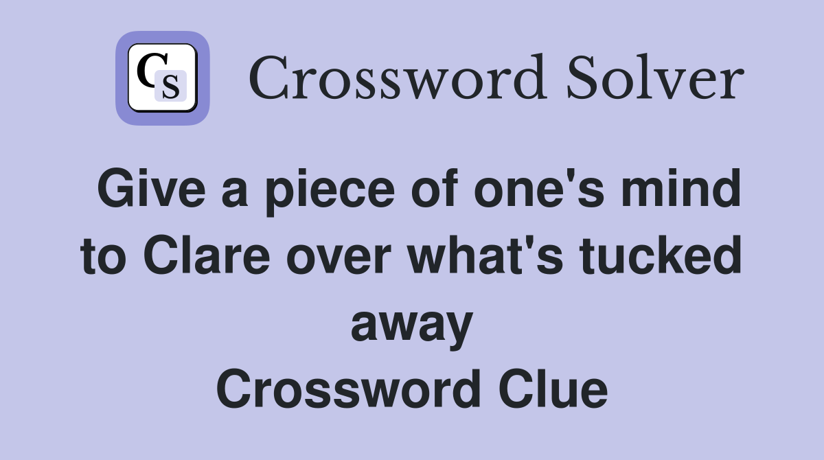 Give a piece of one's mind to Clare over what's tucked away Crossword Clue