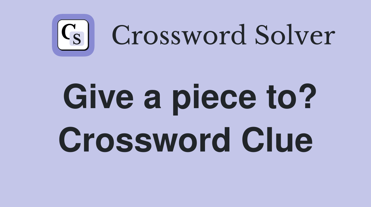 Give a piece to? Crossword Clue