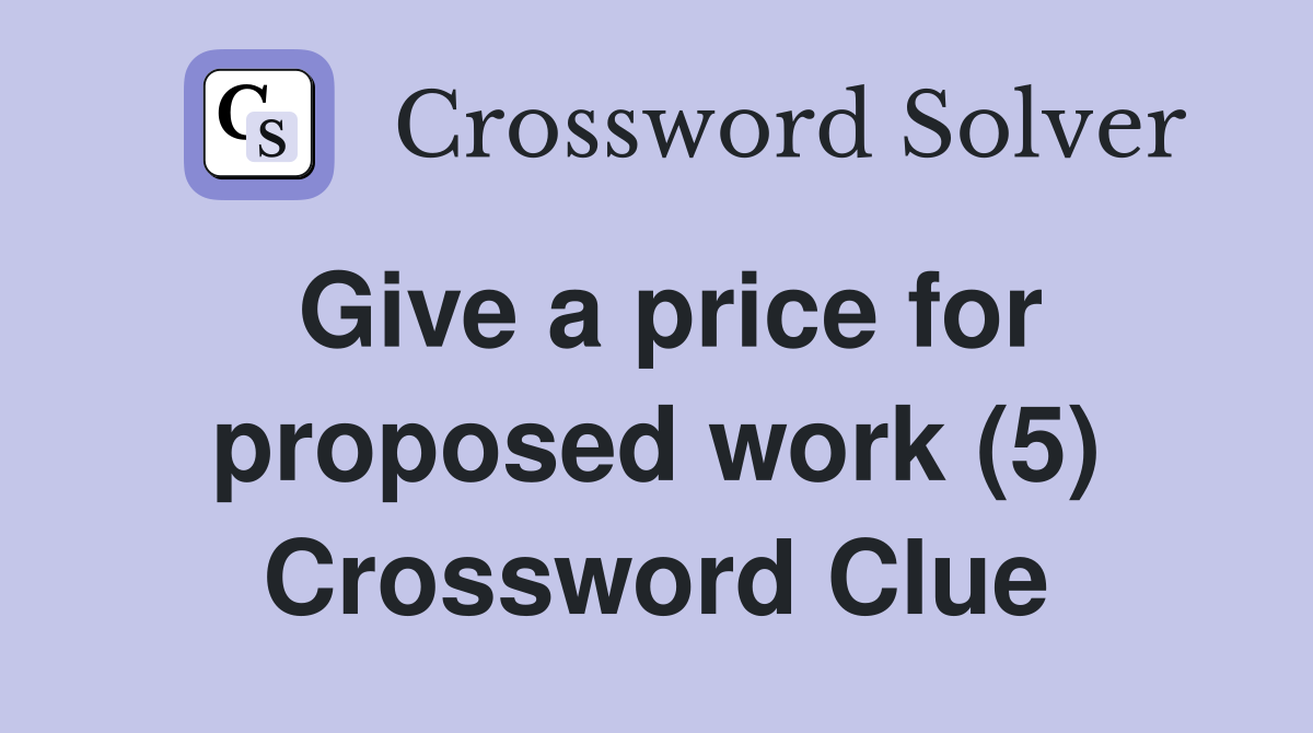 Give a price for proposed work (5) Crossword Clue