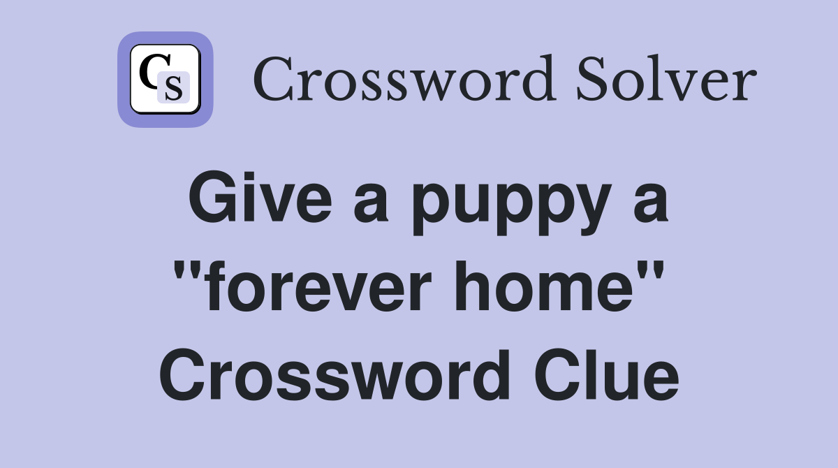 Give a puppy a "forever home" Crossword Clue