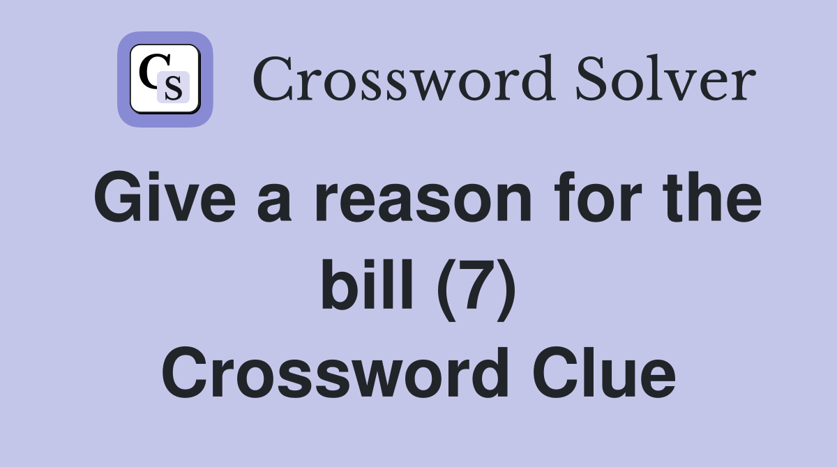 Give a reason for the bill (7) Crossword Clue