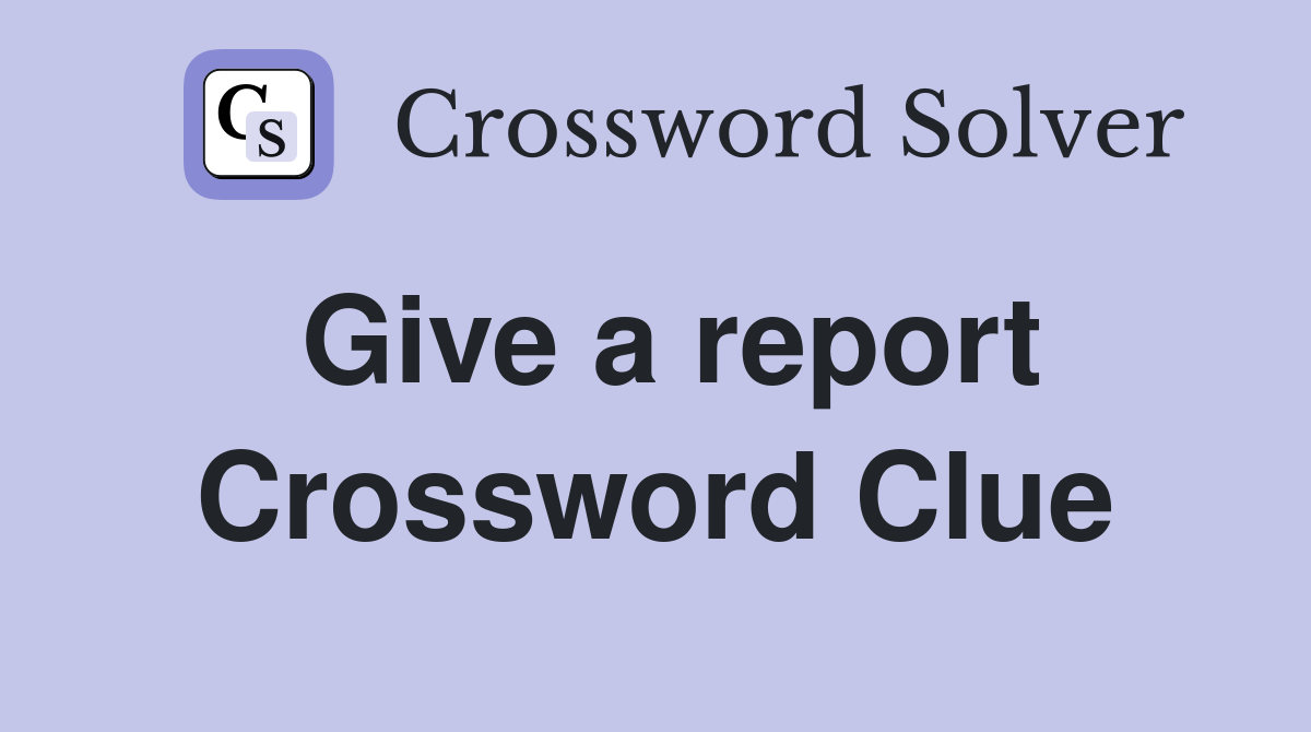 Give a report Crossword Clue