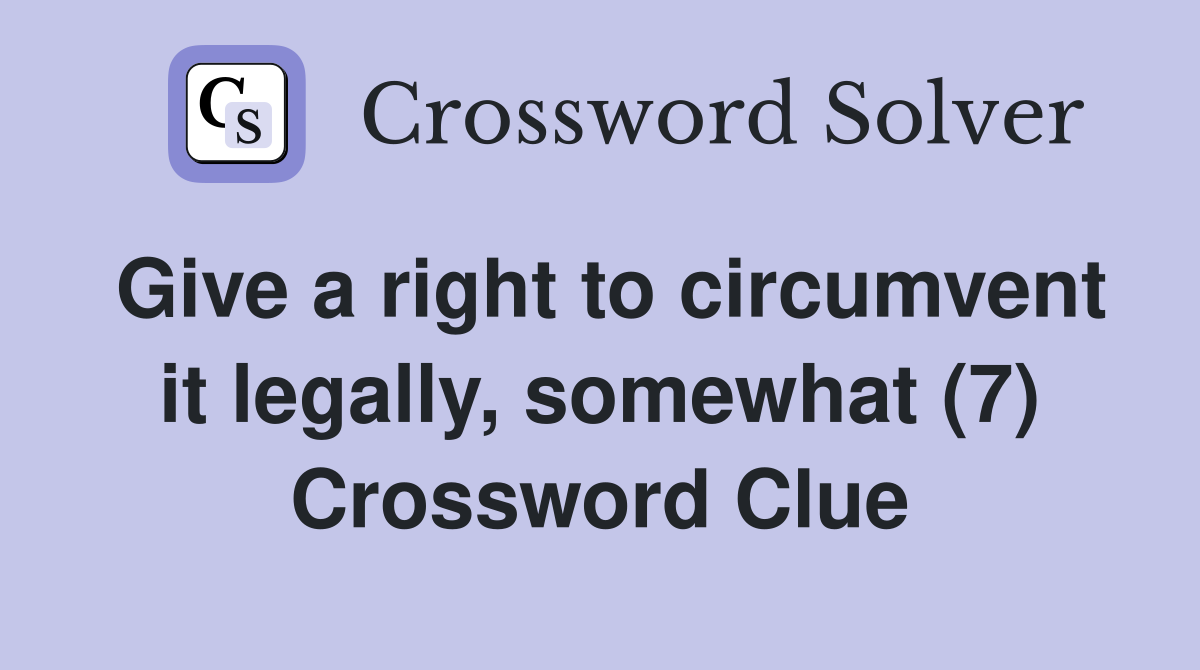 Give a right to circumvent it legally, somewhat (7) Crossword Clue