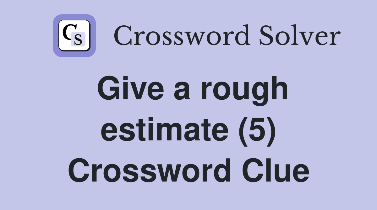 Give a rough estimate (5) Crossword Clue