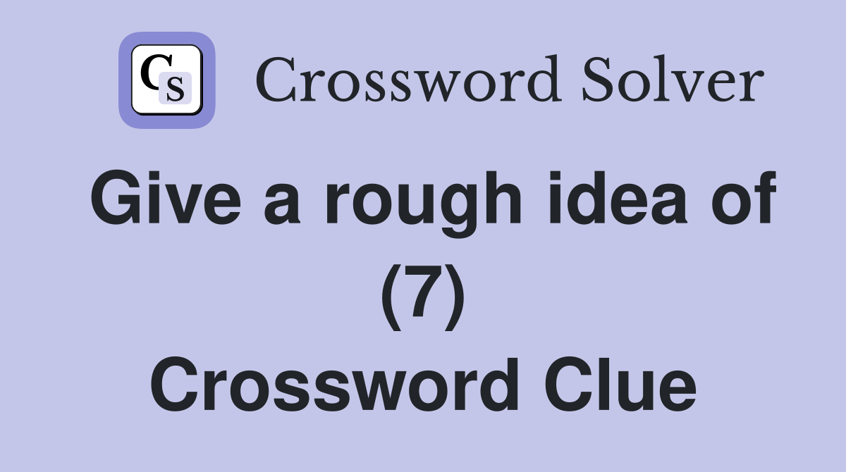 Give a rough idea of (7) Crossword Clue