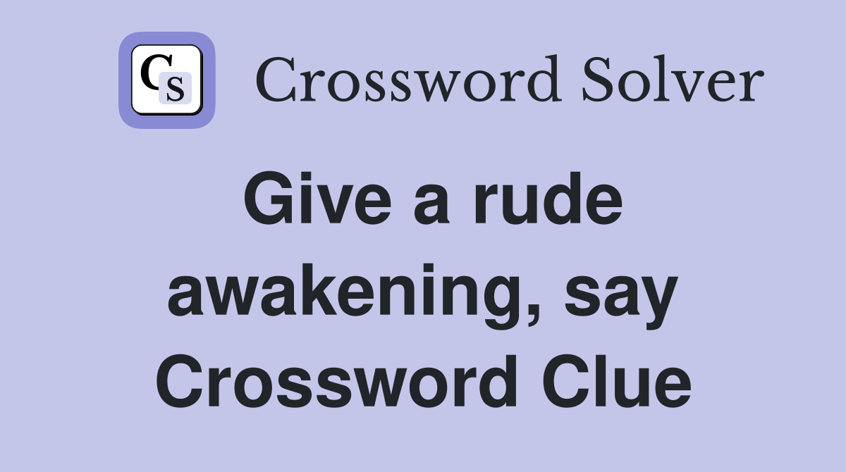 Give a rude awakening, say Crossword Clue