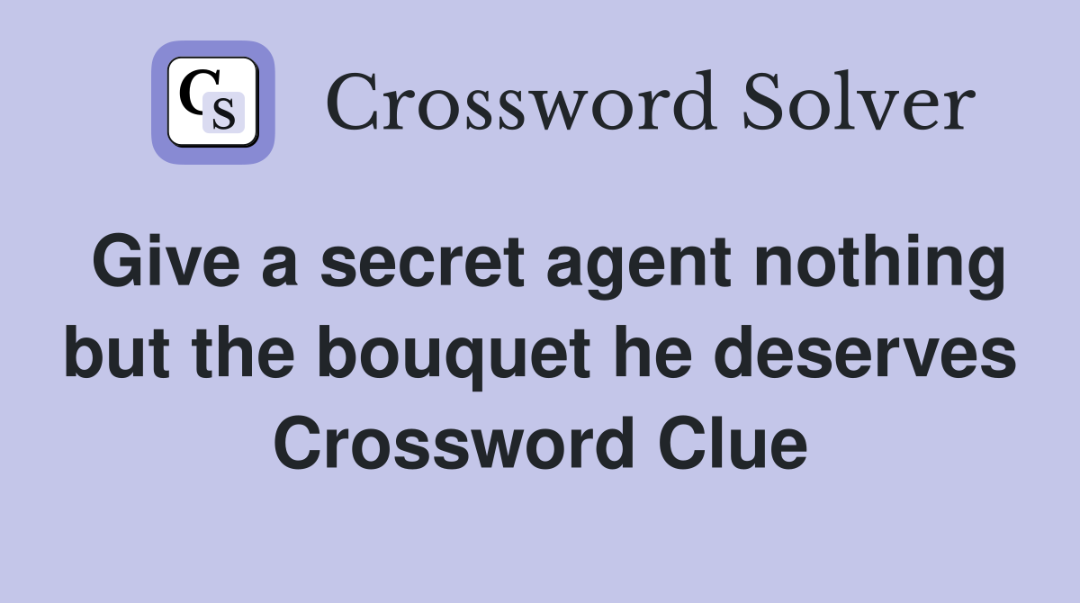 Give a secret agent nothing but the bouquet he deserves Crossword Clue
