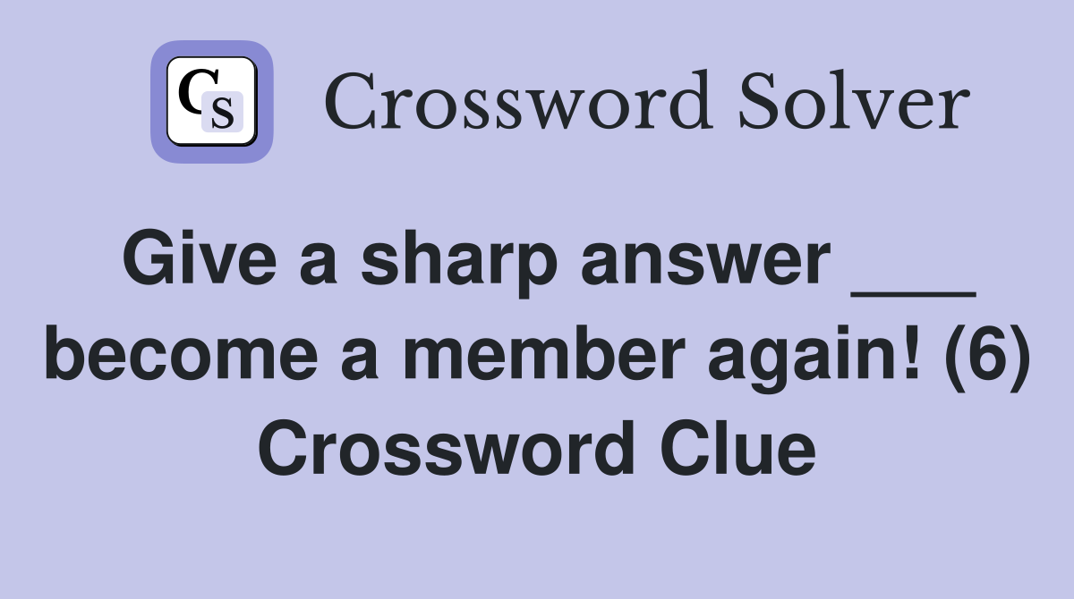 Give a sharp answer ___ become a member again! (6) Crossword Clue