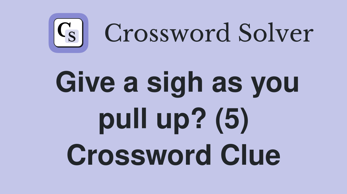 Give a sigh as you pull up? (5) Crossword Clue