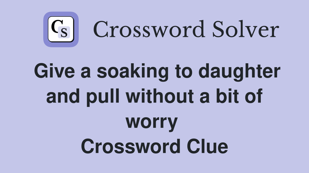 Give a soaking to daughter and pull without a bit of worry  Crossword Clue