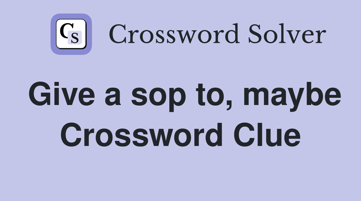 Give a sop to, maybe Crossword Clue