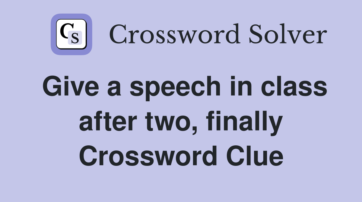Give a speech in class after two, finally Crossword Clue