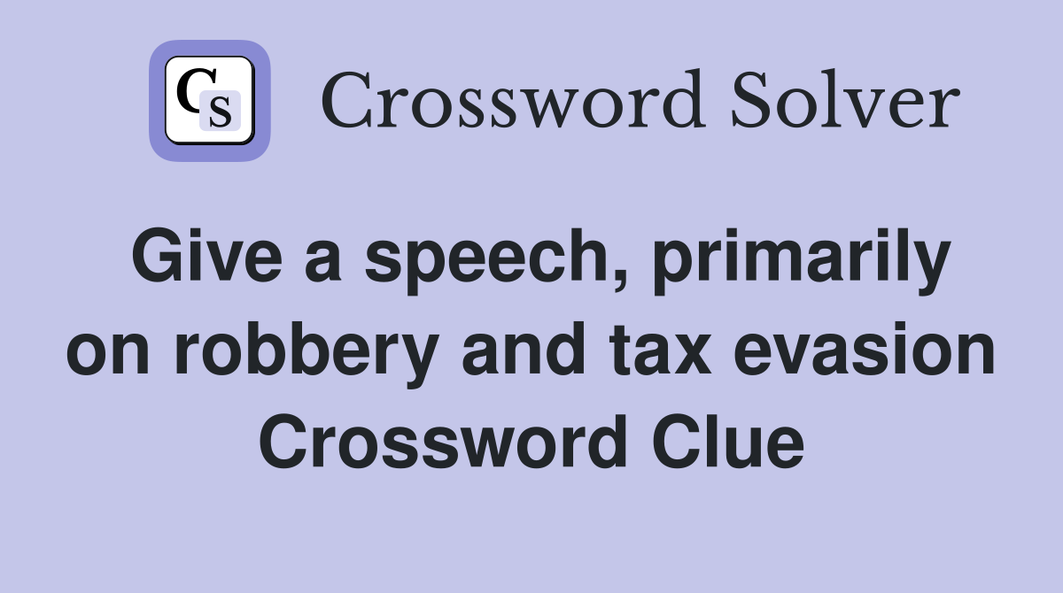 Give a speech, primarily on robbery and tax evasion Crossword Clue
