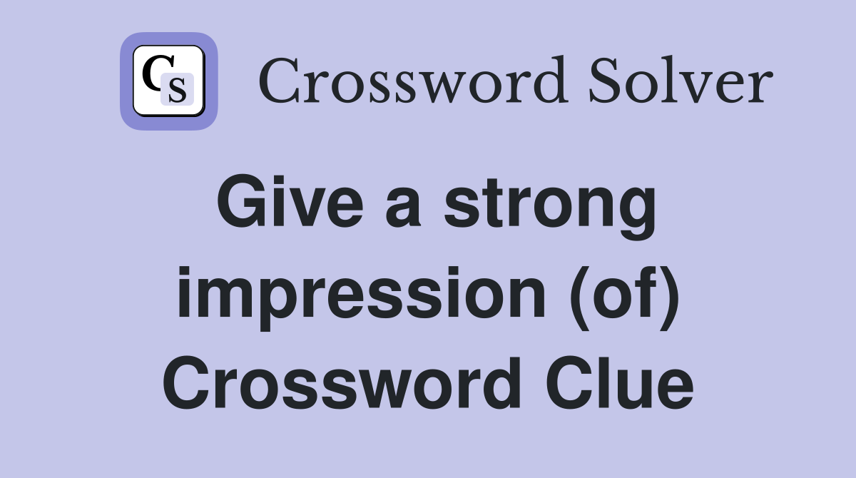 Give a strong impression (of) Crossword Clue