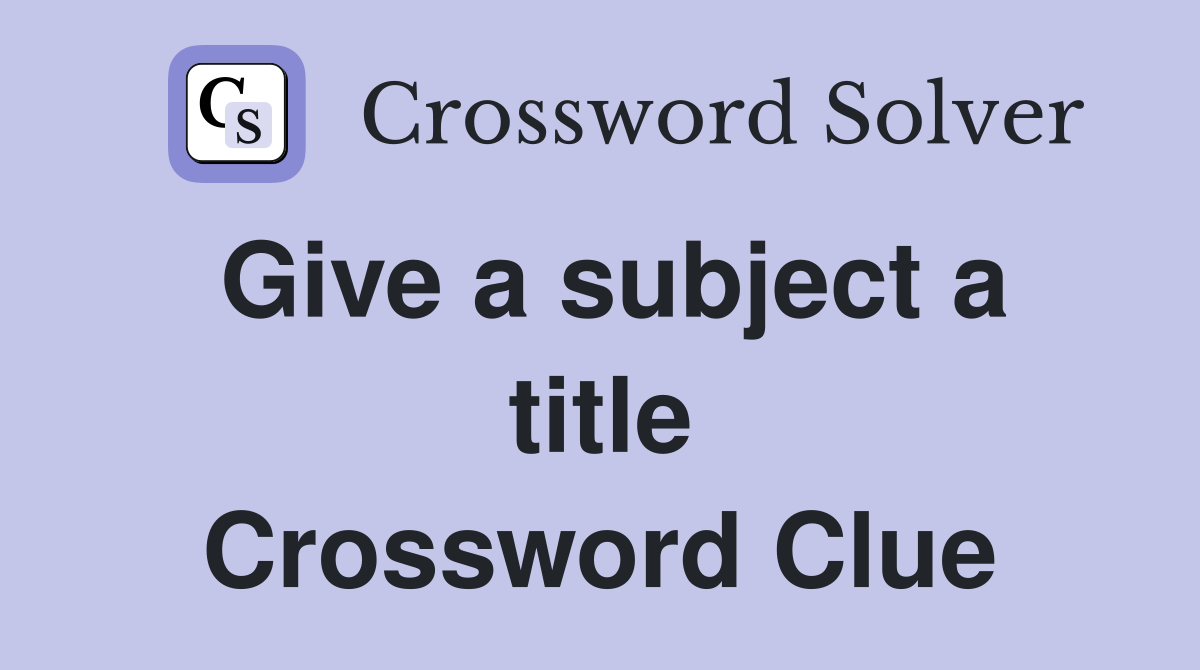 Give a subject a title Crossword Clue
