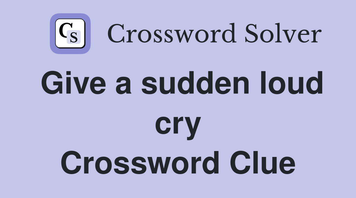 Give a sudden loud cry Crossword Clue