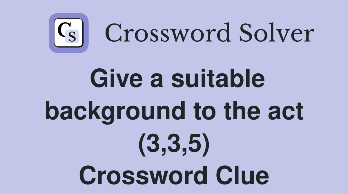 Give a suitable background to the act (3,3,5) Crossword Clue