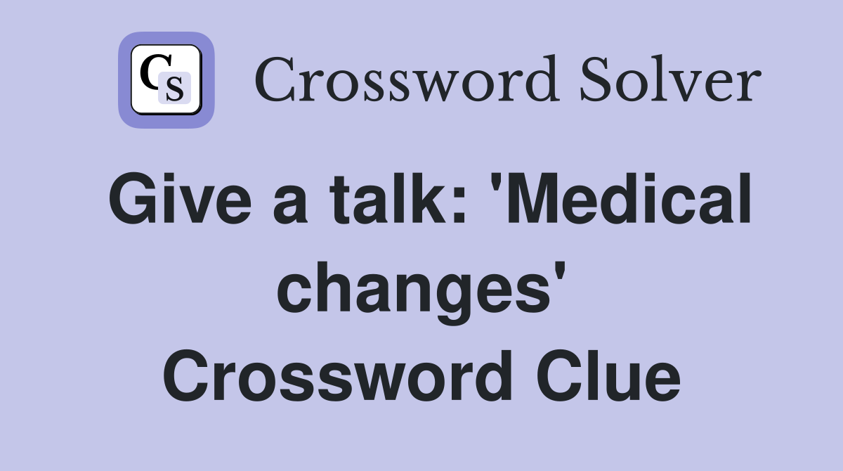 Give a talk: 'Medical changes' Crossword Clue