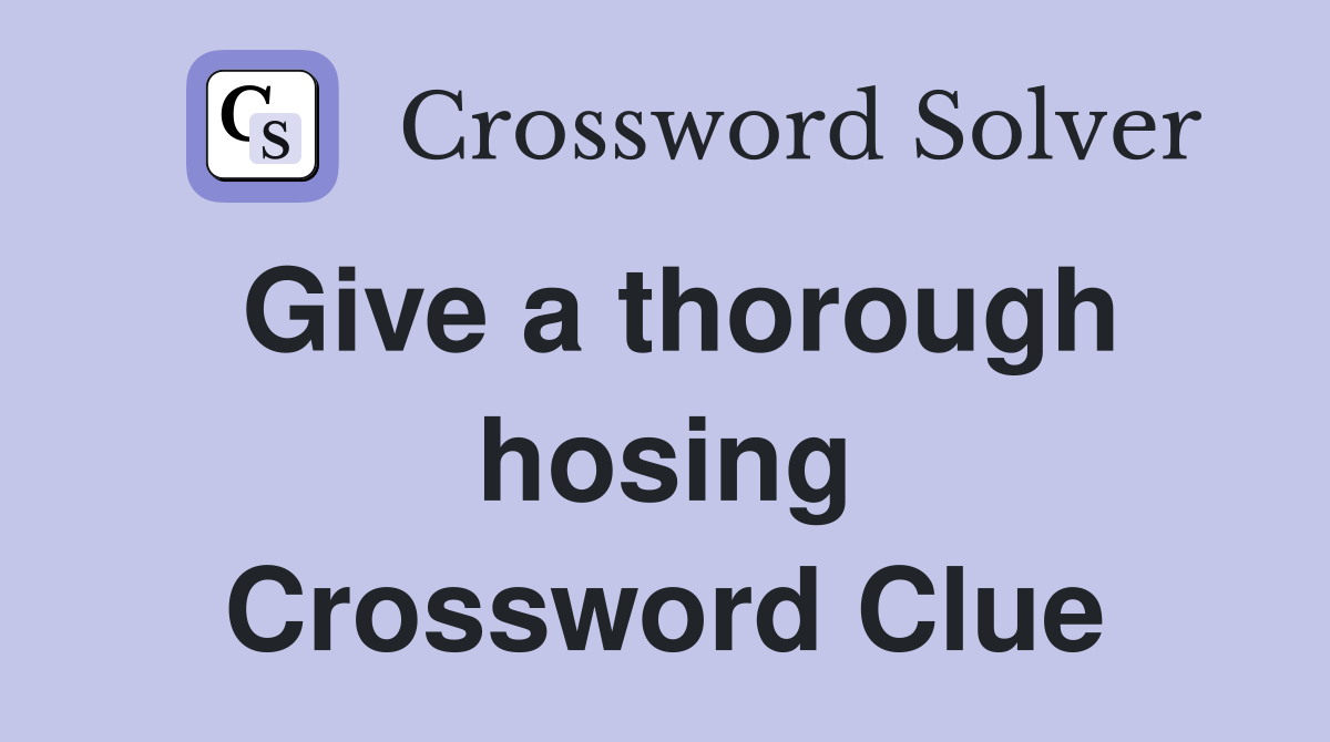 Give a thorough hosing Crossword Clue