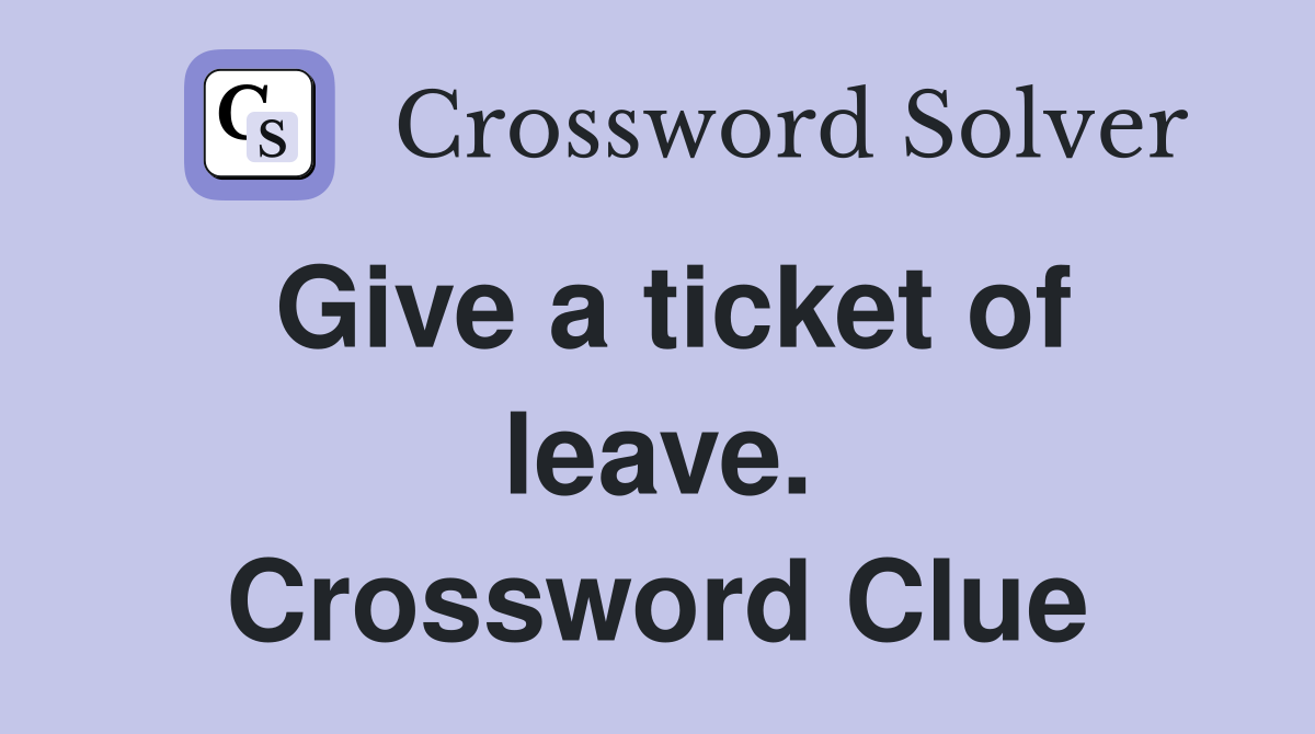 Give a ticket of leave. Crossword Clue