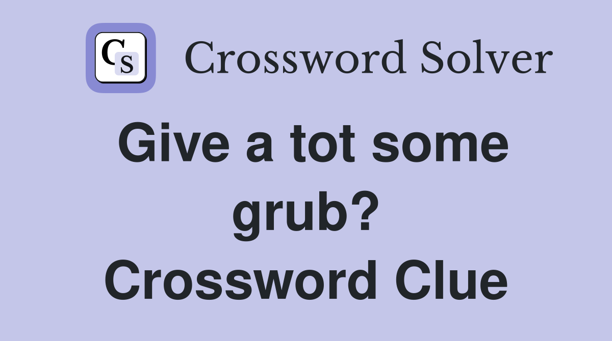 Give a tot some grub? Crossword Clue