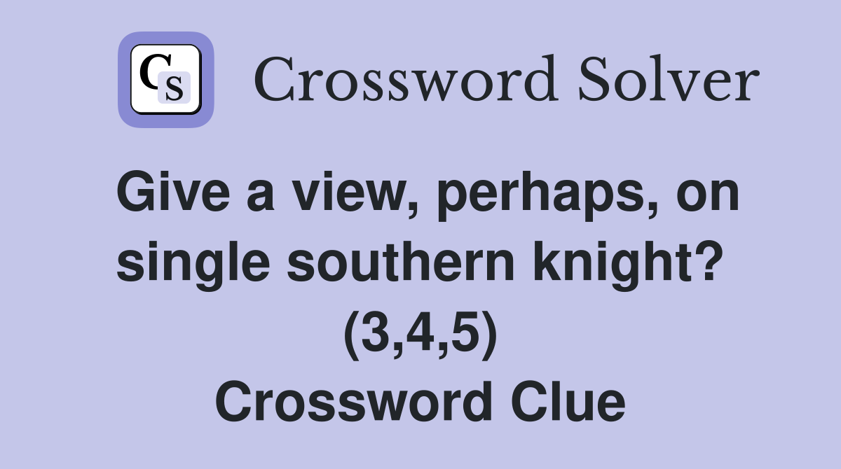 Give a view, perhaps, on single southern knight? (3,4,5) Crossword Clue