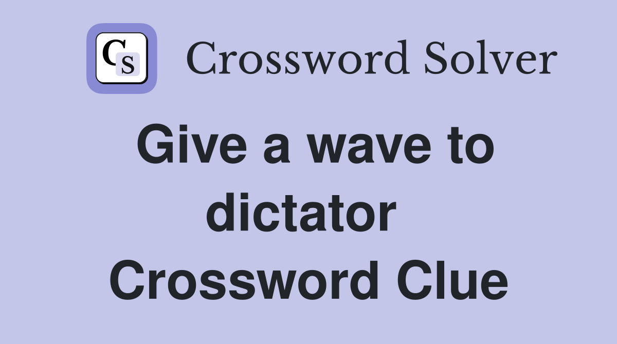 Give a wave to dictator  Crossword Clue