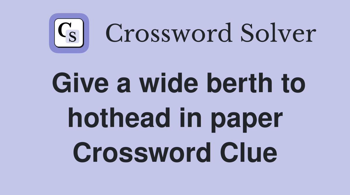 Give a wide berth to hothead in paper Crossword Clue