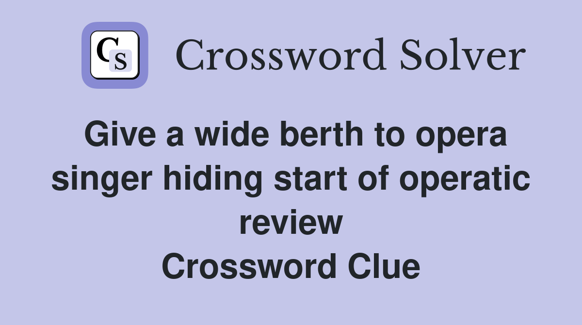 Give a wide berth to opera singer hiding start of operatic review Crossword Clue