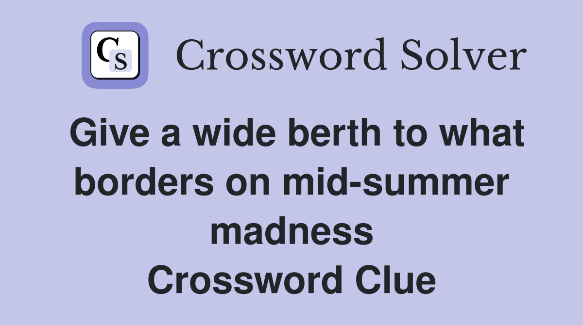 Give a wide berth to what borders on mid-summer madness Crossword Clue