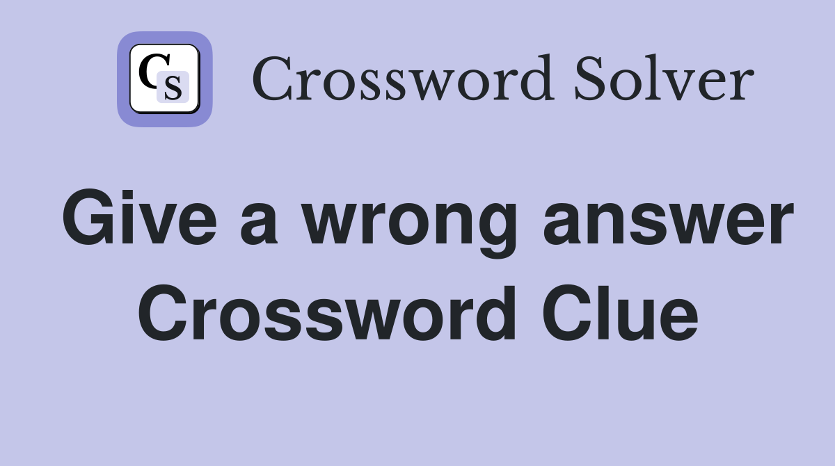 Give a wrong answer Crossword Clue