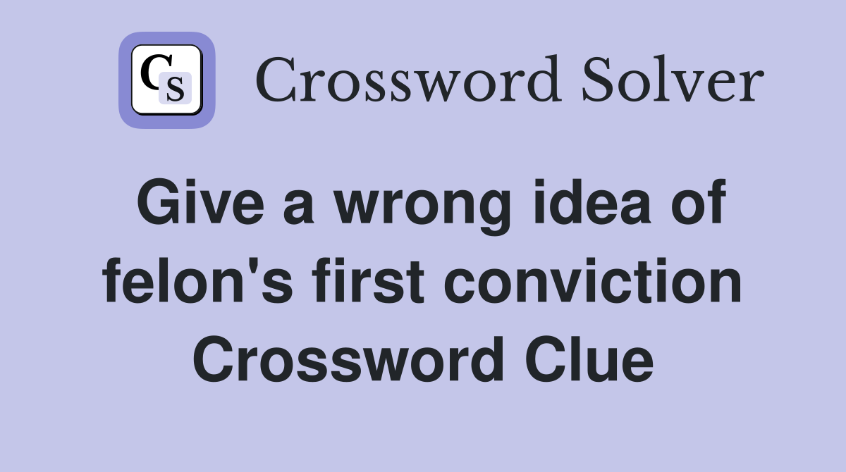 Give a wrong idea of felon's first conviction Crossword Clue