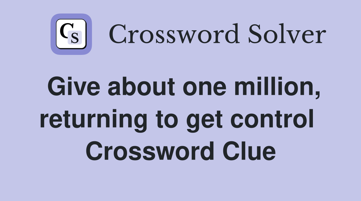 Give about one million, returning to get control  Crossword Clue