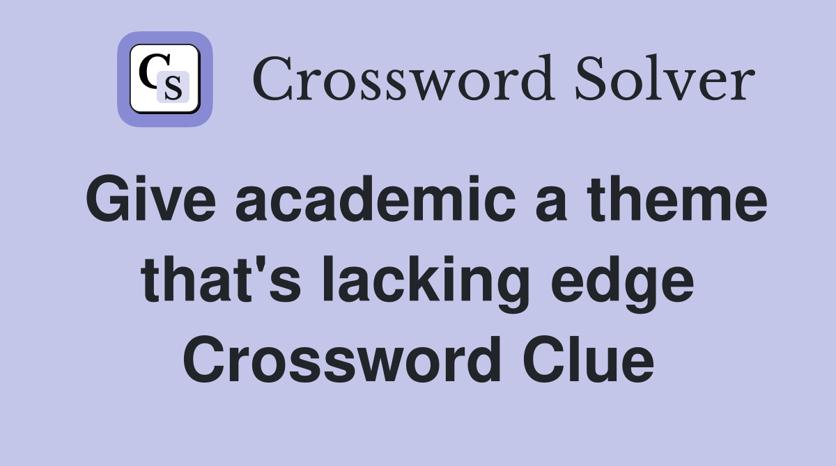 Give academic a theme that's lacking edge Crossword Clue