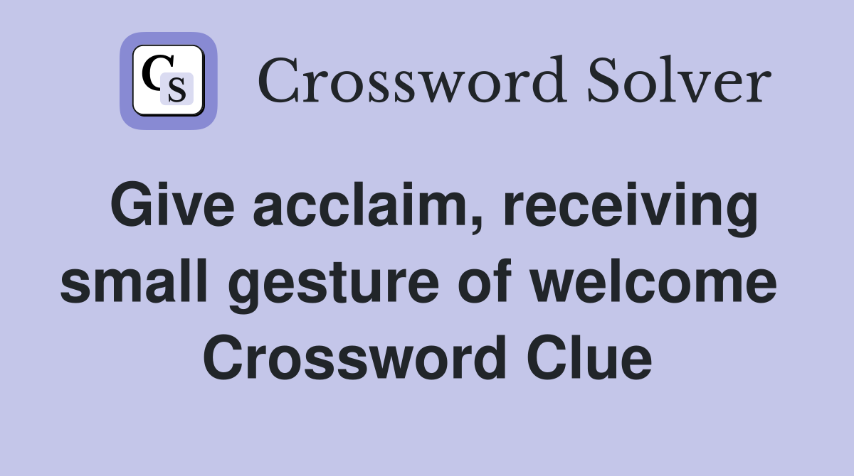Give acclaim, receiving small gesture of welcome  Crossword Clue