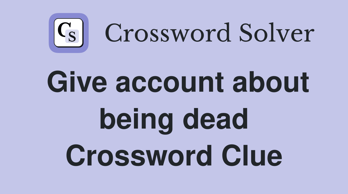 Give account about being dead Crossword Clue