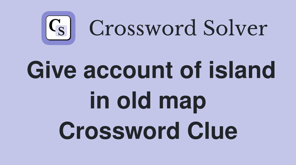 Give account of island in old map Crossword Clue