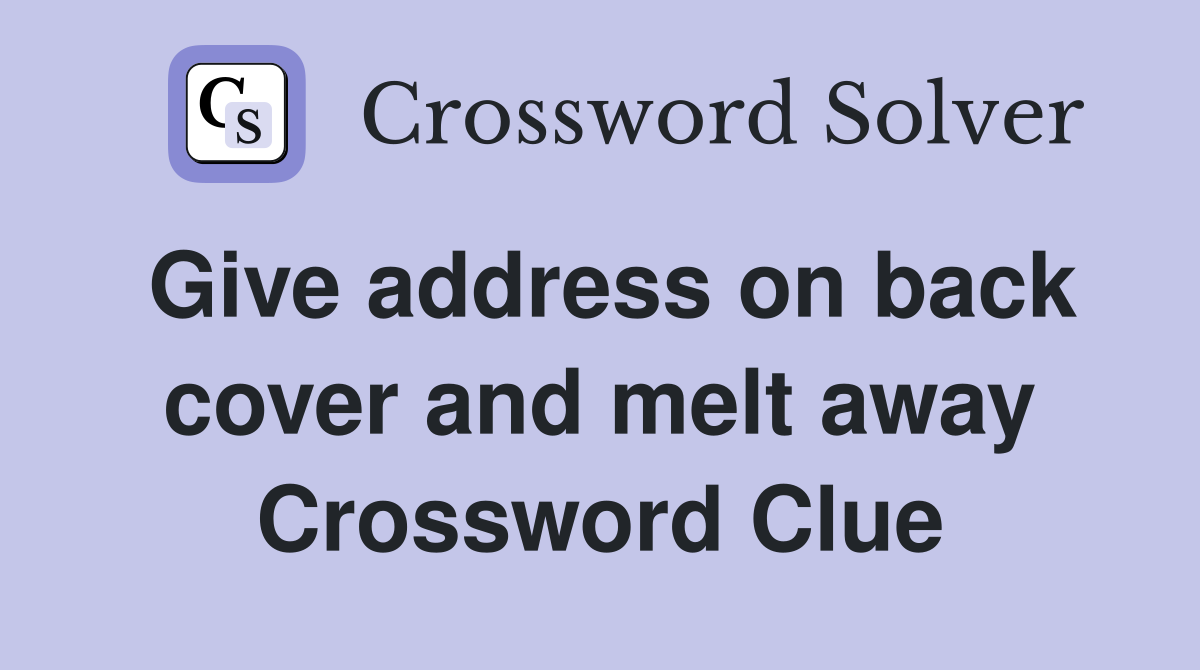 Give address on back cover and melt away Crossword Clue