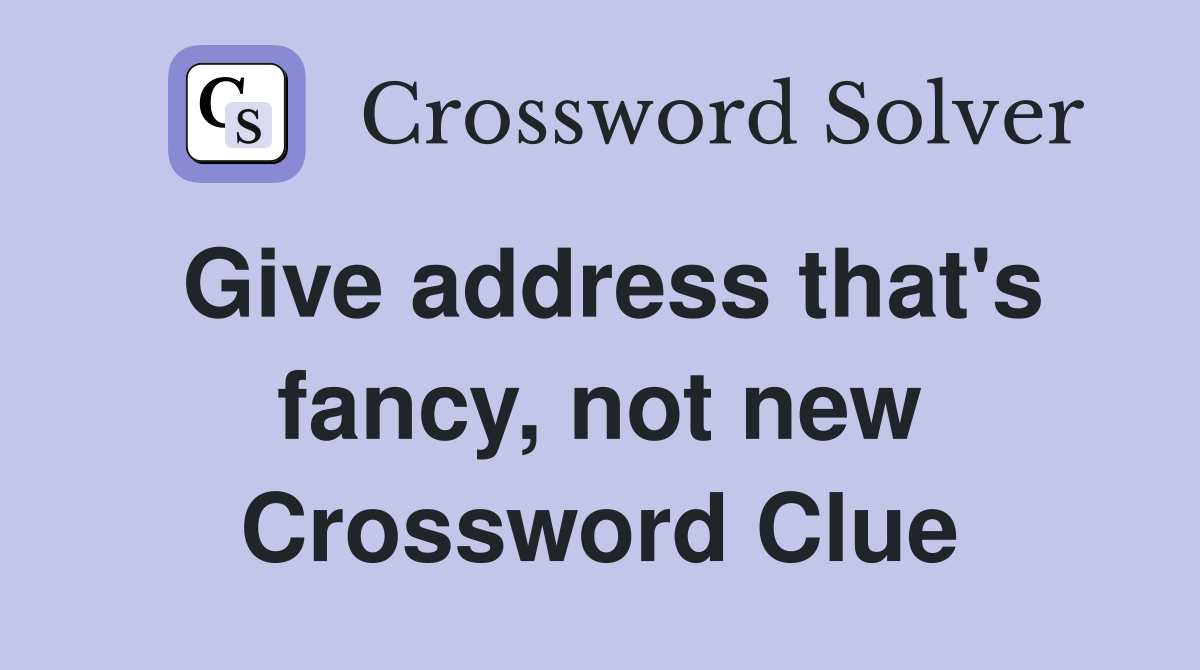 Give address that's fancy, not new Crossword Clue