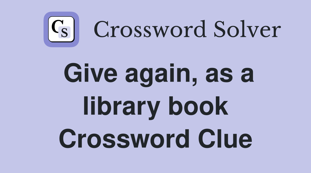 Give again, as a library book Crossword Clue