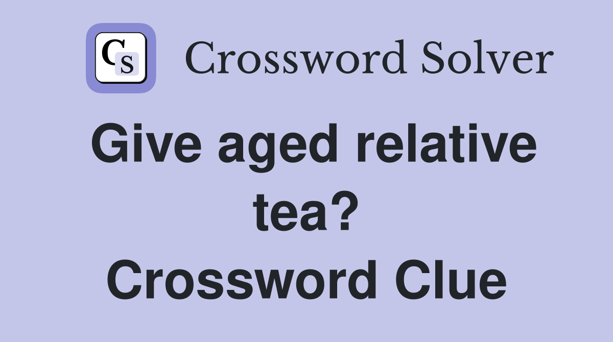 Give aged relative tea? Crossword Clue