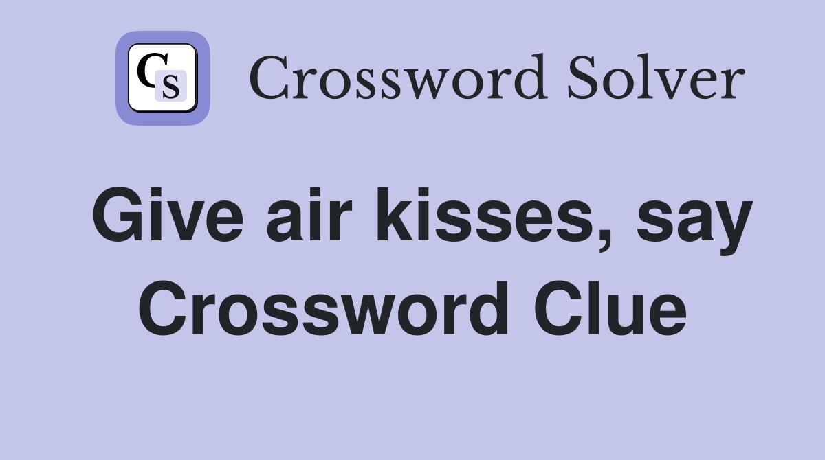 Give air kisses, say Crossword Clue