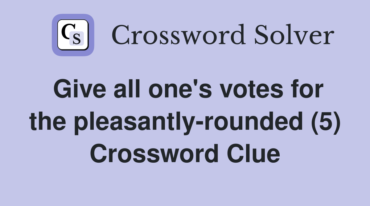 Give all one's votes for the pleasantly-rounded (5) Crossword Clue